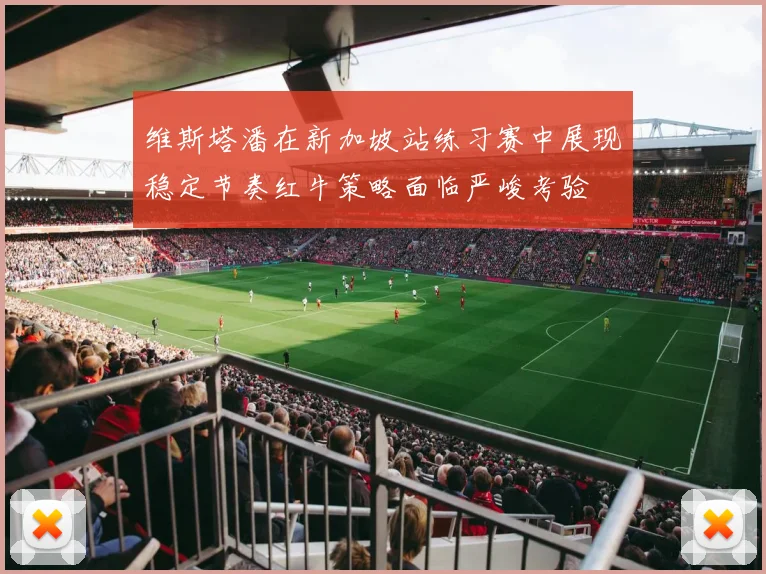维斯塔潘在新加坡站练习赛中展现稳定节奏红牛策略面临严峻考验