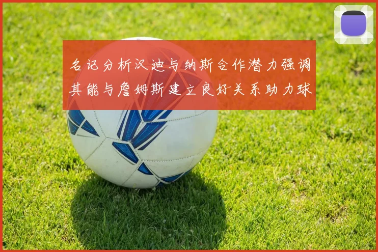 名记分析汉迪与纳斯合作潜力强调其能与詹姆斯建立良好关系助力球队发展