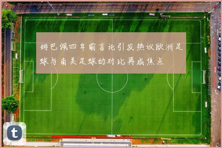 姆巴佩四年前言论引发热议欧洲足球与南美足球的对比再成焦点