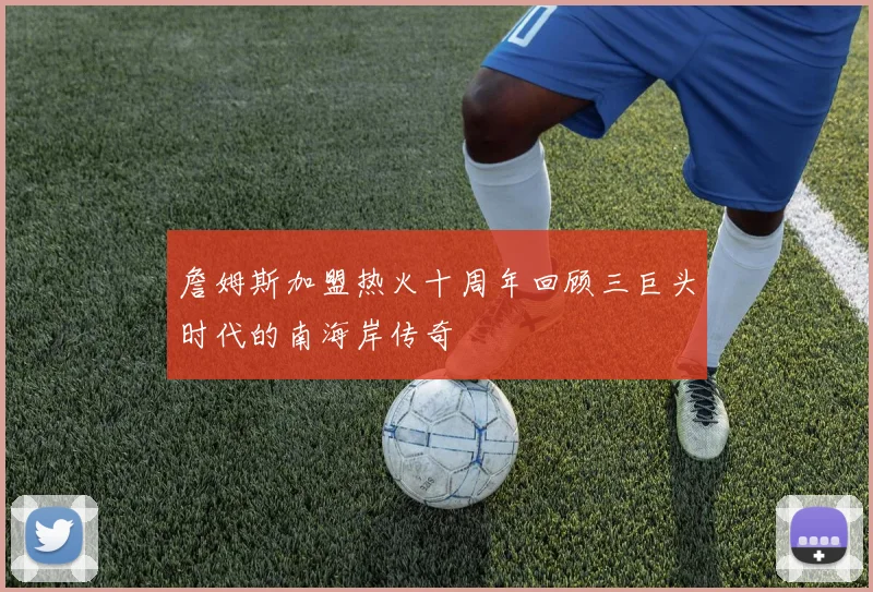 詹姆斯加盟热火十周年回顾三巨头时代的南海岸传奇