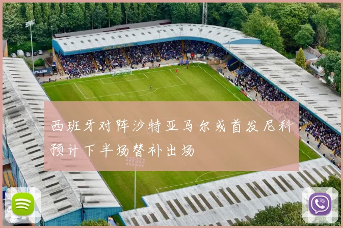 西班牙对阵沙特亚马尔或首发尼科预计下半场替补出场