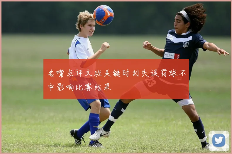 名嘴点评文班关键时刻失误罚球不中影响比赛结果