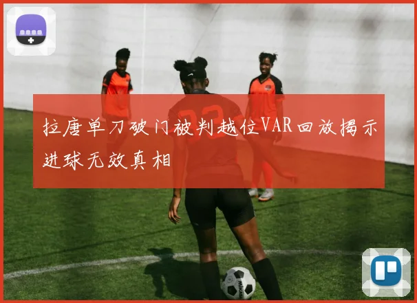 拉唐单刀破门被判越位VAR回放揭示进球无效真相