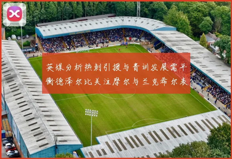 英媒分析热刺引援与青训发展需平衡德泽尔比关注摩尔与兰克希尔表现