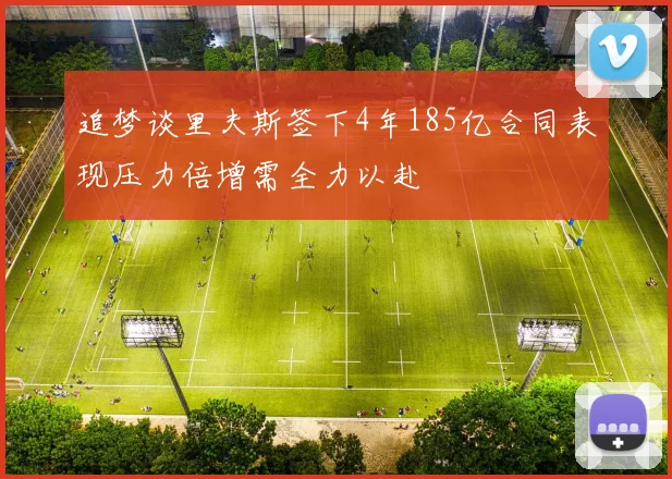 追梦谈里夫斯签下4年185亿合同表现压力倍增需全力以赴