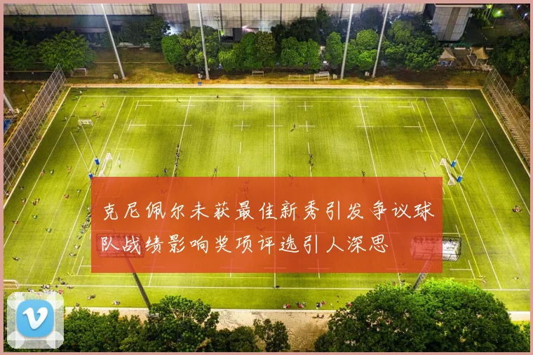克尼佩尔未获最佳新秀引发争议球队战绩影响奖项评选引人深思