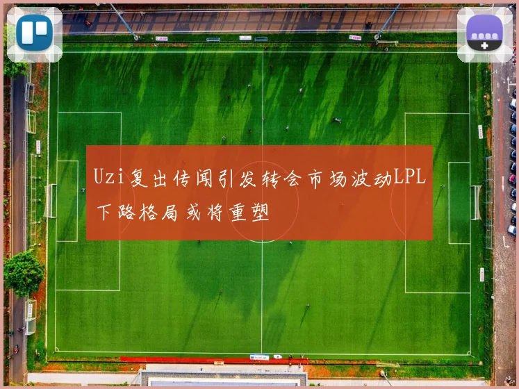 Uzi复出传闻引发转会市场波动LPL下路格局或将重塑
