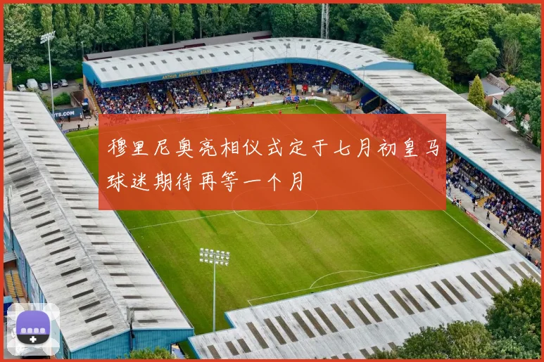穆里尼奥亮相仪式定于七月初皇马球迷期待再等一个月