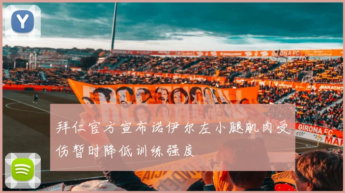 拜仁官方宣布诺伊尔左小腿肌肉受伤暂时降低训练强度