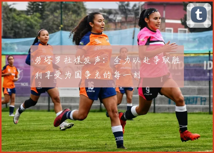 劳塔罗社媒发声:全力以赴争取胜利享受为国争光的每一刻