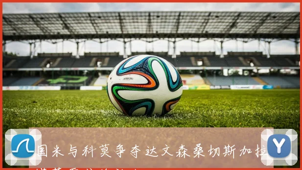 国米与科莫争夺达文森桑切斯加拉塔萨雷或将放人