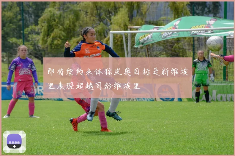即将续约米体称皮奥目标是新维埃里表现超越同龄维埃里